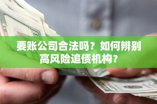 济南要账公司合法吗？如何辨别高风险追债机构？