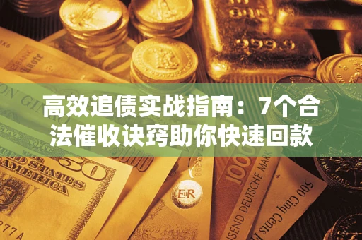 济南高效追债实战指南：7个合法催收诀窍助你快速回款
