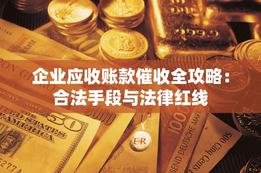 济南企业应收账款催收全攻略：合法手段与法律红线