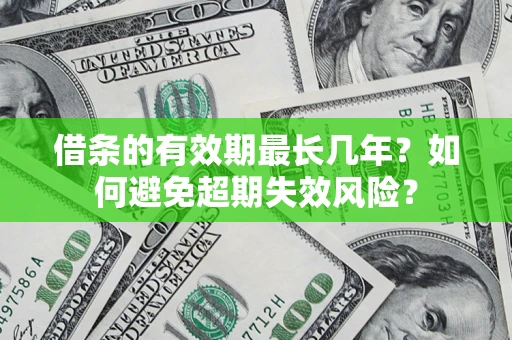 济南借条的有效期最长几年？如何避免超期失效风险？