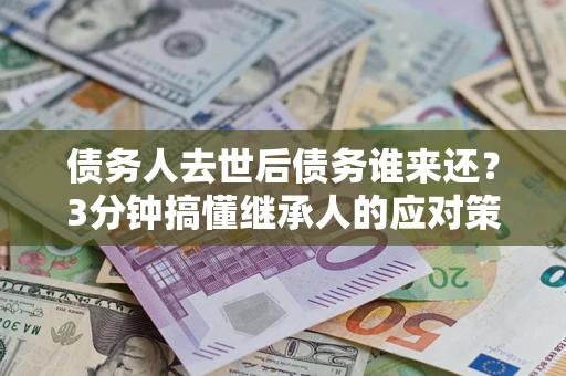 济南债务人去世后债务谁来还？3分钟搞懂继承人的应对策略