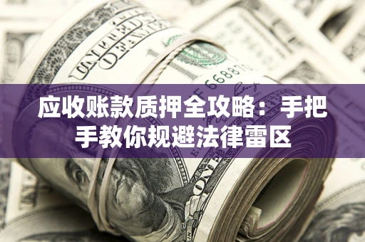 济南应收账款质押全攻略：手把手教你规避法律雷区