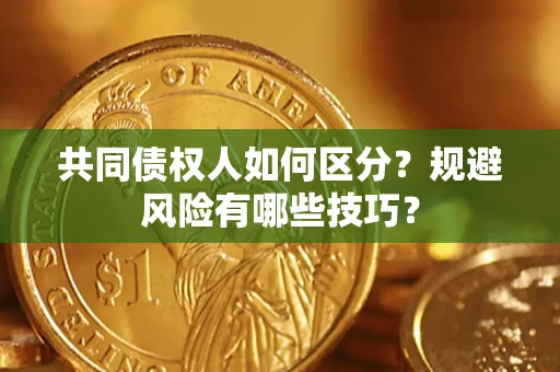 济南共同债权人如何区分？规避风险有哪些技巧？