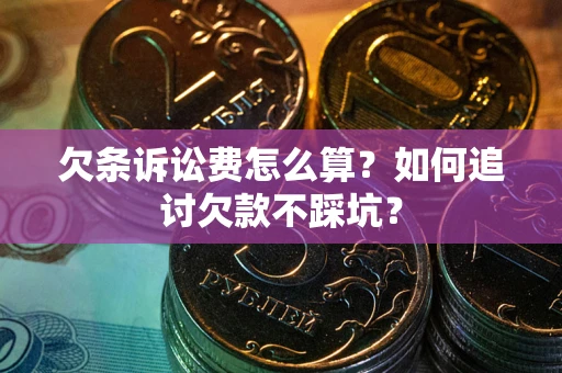 济南欠条诉讼费怎么算？如何追讨欠款不踩坑？
