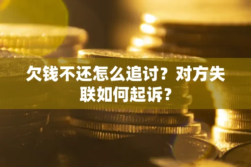 济南欠钱不还怎么追讨？对方失联如何起诉？