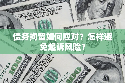 济南债务拘留如何应对？怎样避免起诉风险？