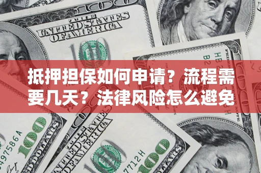 济南抵押担保如何申请？流程需要几天？法律风险怎么避免？避坑指南