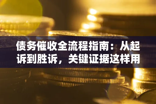 济南债务催收全流程指南：从起诉到胜诉，关键证据这样用