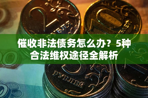 济南催收非法债务怎么办？5种合法维权途径全解析
