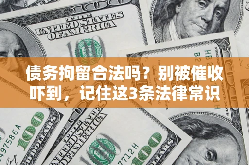 济南债务拘留合法吗?别被催收吓到,记住这3条法律常识 济南债务拘留合法吗?别被催收吓到,记住这3条法律常识