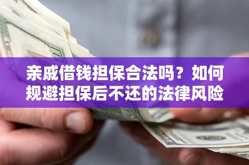 济南亲戚借钱担保合法吗？如何规避担保后不还的法律风险？