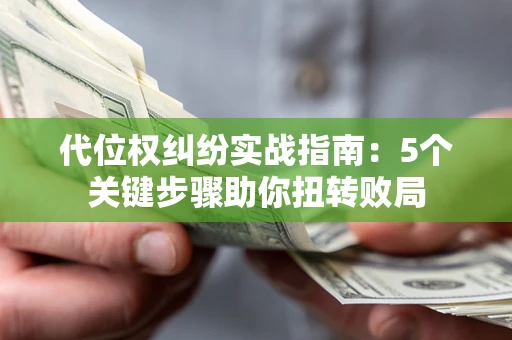 济南代位权纠纷实战指南：5个关键步骤助你扭转败局