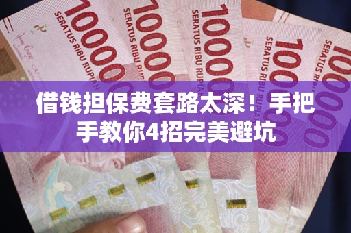 济南借钱担保费套路太深！手把手教你4招完美避坑