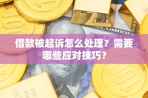 济南借款被起诉怎么处理？需要哪些应对技巧？