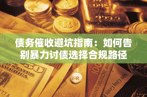 济南债务催收避坑指南：如何告别暴力讨债选择合规路径