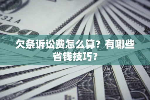 济南欠条诉讼费怎么算？有哪些省钱技巧？