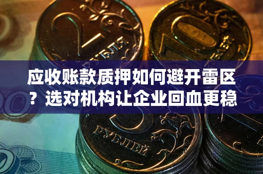 济南应收账款质押如何避开雷区？选对机构让企业回血更稳