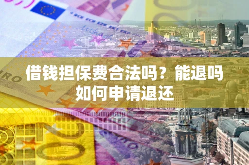 济南借钱担保费合法吗？能退吗如何申请退还
