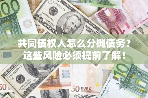 济南共同债权人怎么分摊债务？这些风险必须提前了解！