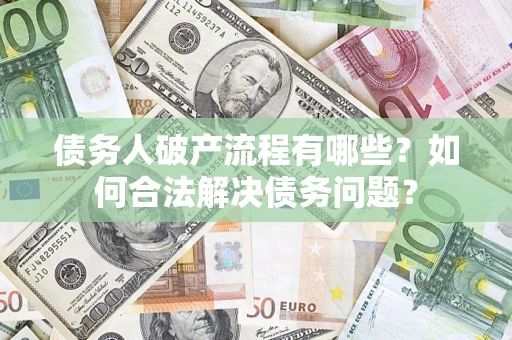 济南债务人破产流程有哪些？如何合法解决债务问题？