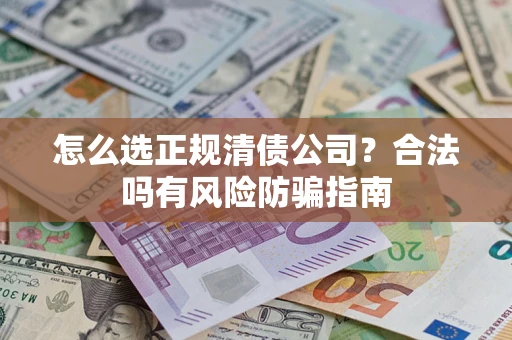 济南怎么选正规清债公司？合法吗有风险防骗指南