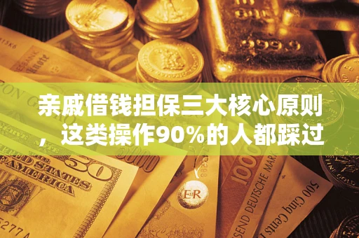 济南亲戚借钱担保三大核心原则，这类操作90%的人都踩过坑！附法院判决案例