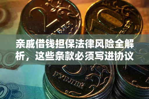 济南亲戚借钱担保法律风险全解析，这些条款必须写进协议