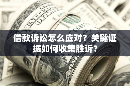 济南借款诉讼怎么应对？关键证据如何收集胜诉？