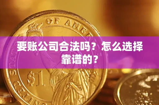 济南要账公司合法吗？怎么选择靠谱的？