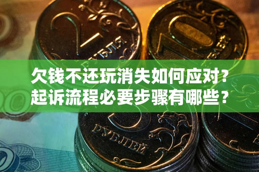 济南欠钱不还玩消失如何应对？起诉流程必要步骤有哪些？