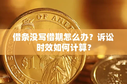济南借条没写借期怎么办？诉讼时效如何计算？