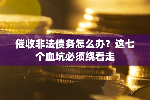 济南催收非法债务怎么办？这七个血坑必须绕着走