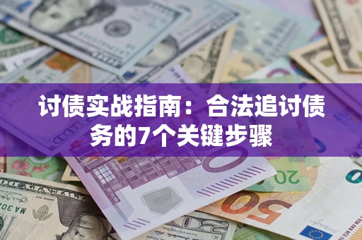 济南讨债实战指南：合法追讨债务的7个关键步骤