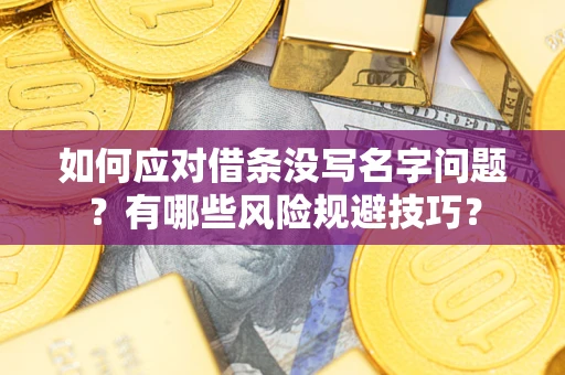 济南如何应对借条没写名字问题？有哪些风险规避技巧？