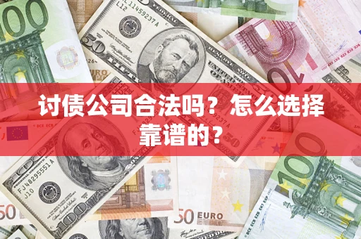 济南讨债公司合法吗？怎么选择靠谱的？