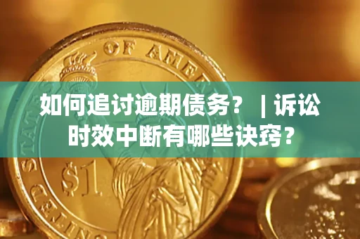 济南如何追讨逾期债务？ | 诉讼时效中断有哪些诀窍？