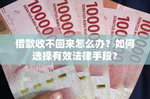 济南借款收不回来怎么办？如何选择有效法律手段？