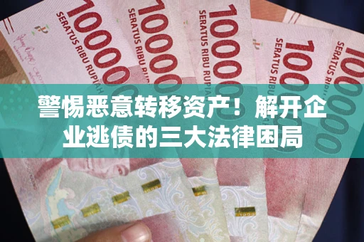 济南警惕恶意转移资产！解开企业逃债的三大法律困局