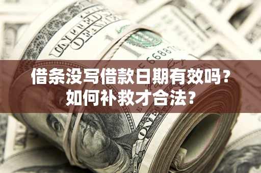 济南借条没写借款日期有效吗？如何补救才合法？
