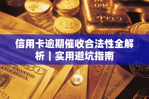 济南信用卡逾期催收合法性全解析｜实用避坑指南