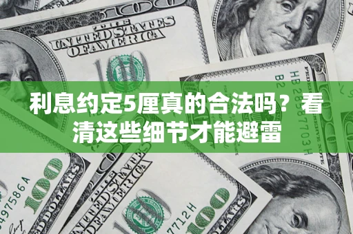 济南利息约定5厘真的合法吗？看清这些细节才能避雷