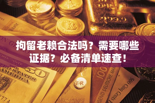 济南拘留老赖合法吗？需要哪些证据？必备清单速查！