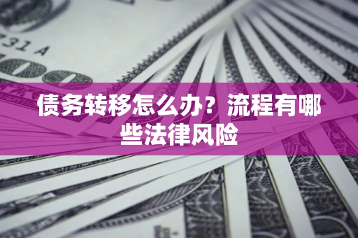济南债务转移怎么办？流程有哪些法律风险