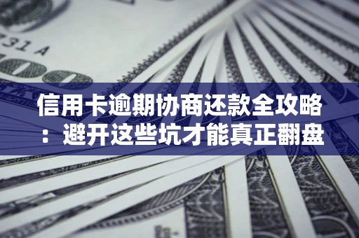 济南信用卡逾期协商还款全攻略：避开这些坑才能真正翻盘