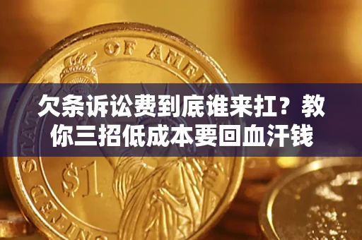 济南欠条诉讼费到底谁来扛？教你三招低成本要回血汗钱